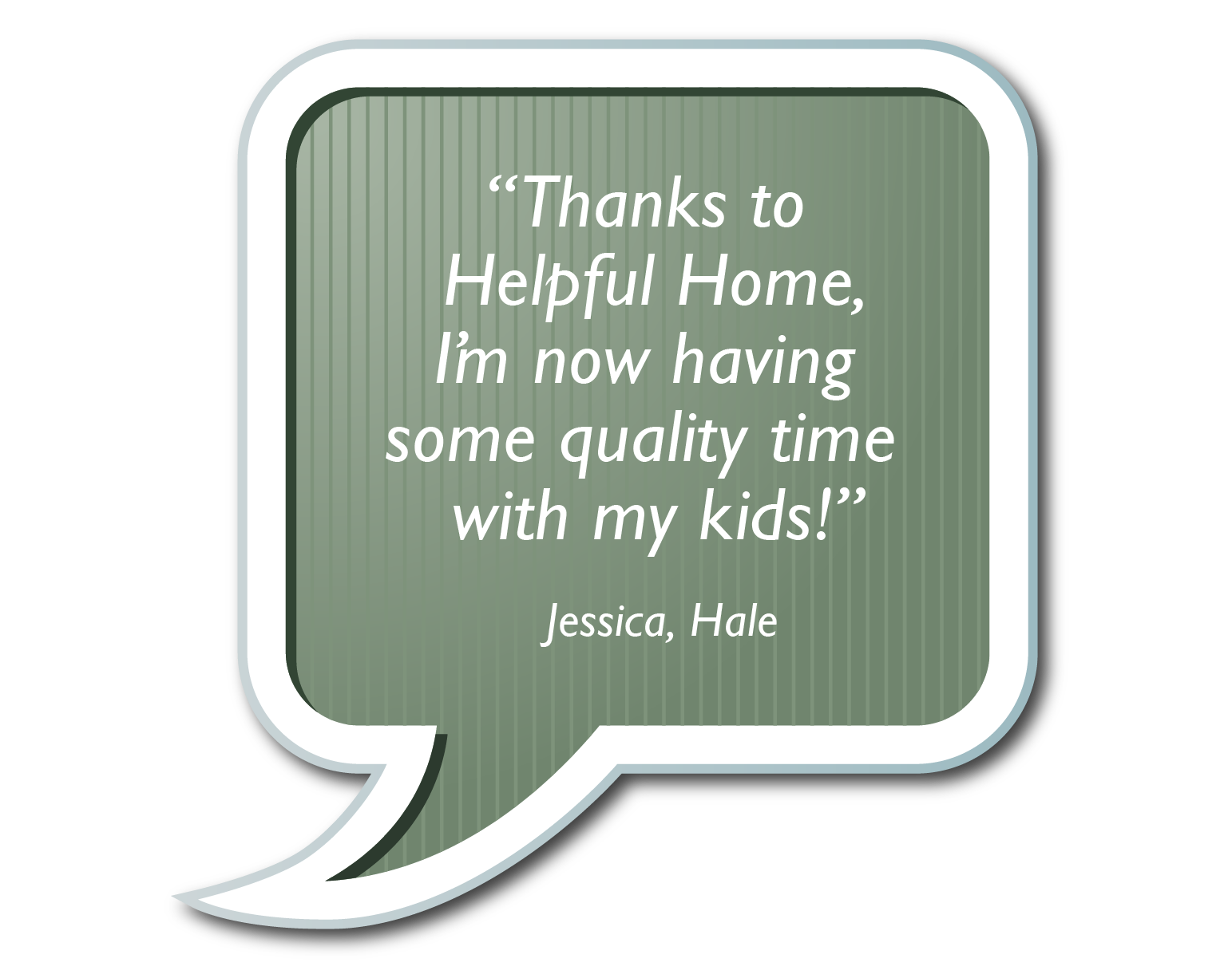 Speach bubble "Thanks to helpful home I'm now having some quality time with my kids!"